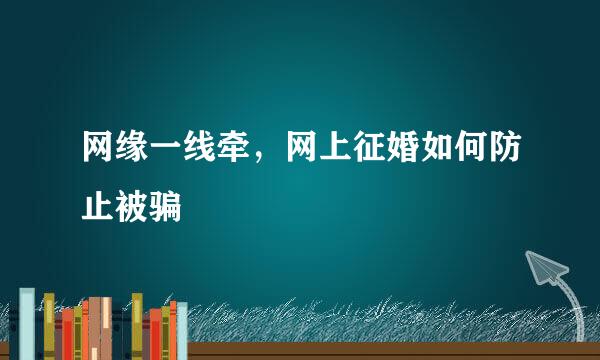 网缘一线牵，网上征婚如何防止被骗