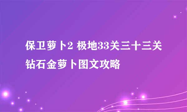 保卫萝卜2 极地33关三十三关钻石金萝卜图文攻略