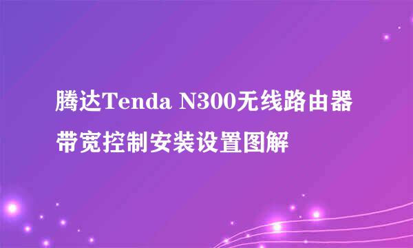 腾达Tenda N300无线路由器带宽控制安装设置图解