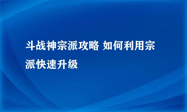 斗战神宗派攻略 如何利用宗派快速升级