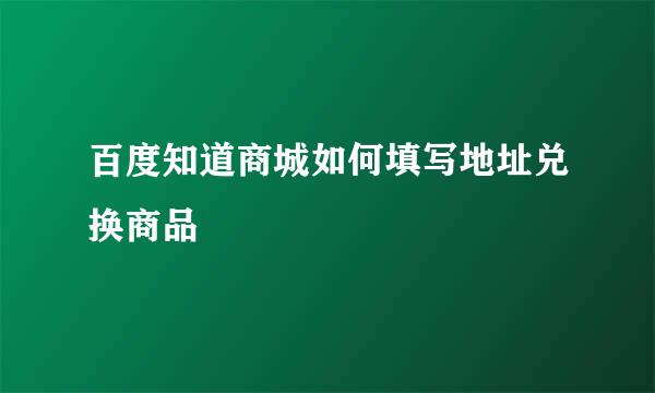 百度知道商城如何填写地址兑换商品