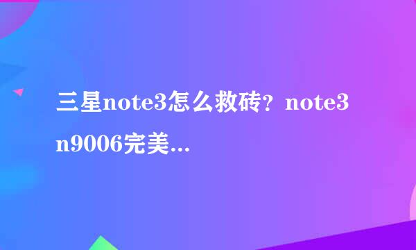 三星note3怎么救砖？note3 n9006完美救砖教程