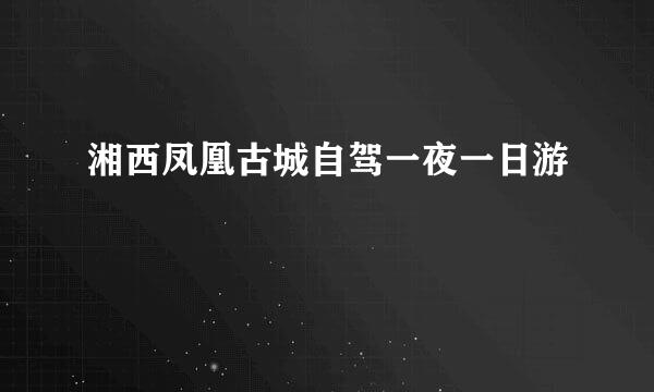 湘西凤凰古城自驾一夜一日游