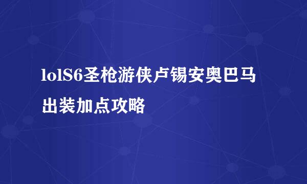 lolS6圣枪游侠卢锡安奥巴马出装加点攻略