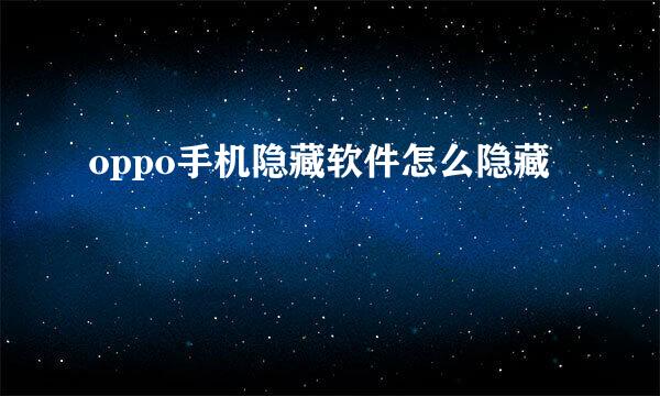 oppo手机隐藏软件怎么隐藏