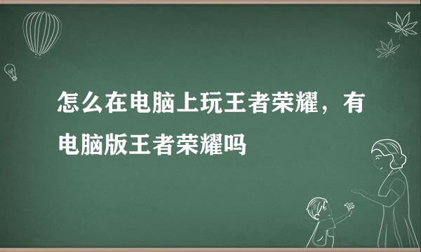 怎么在电脑上玩王者荣耀，有电脑版王者荣耀吗