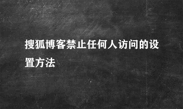 搜狐博客禁止任何人访问的设置方法