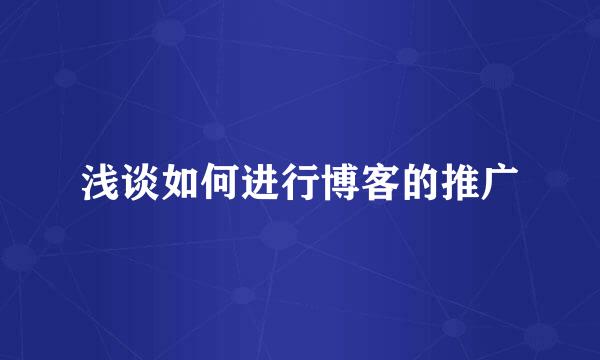 浅谈如何进行博客的推广