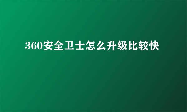 360安全卫士怎么升级比较快