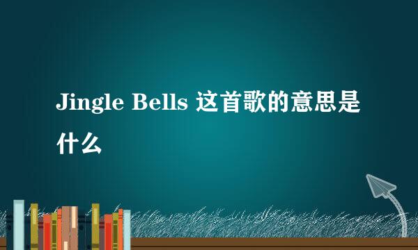 Jingle Bells 这首歌的意思是什么