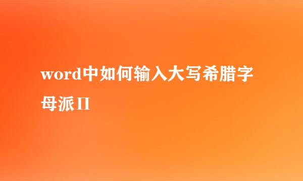 word中如何输入大写希腊字母派Π