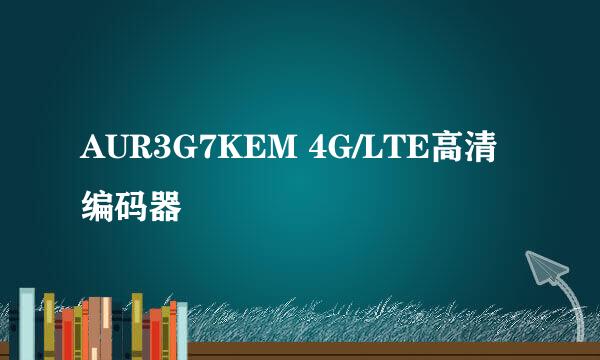 AUR3G7KEM 4G/LTE高清编码器