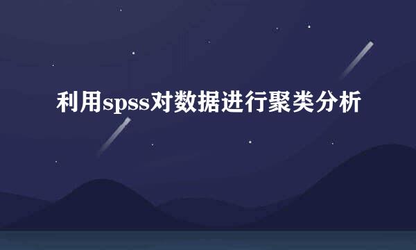 利用spss对数据进行聚类分析