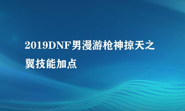 2019DNF男漫游枪神掠天之翼技能加点