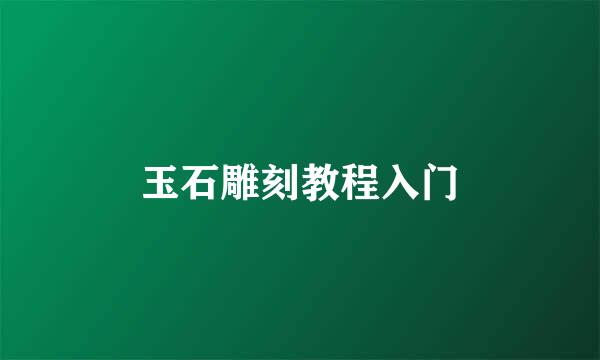 玉石雕刻教程入门