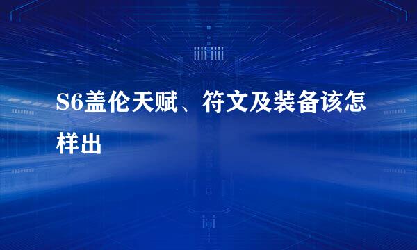 S6盖伦天赋、符文及装备该怎样出