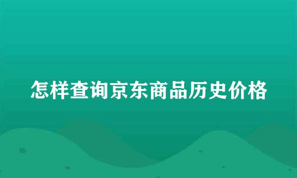 怎样查询京东商品历史价格