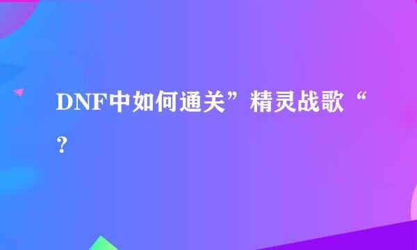 DNF中如何通关”精灵战歌“？