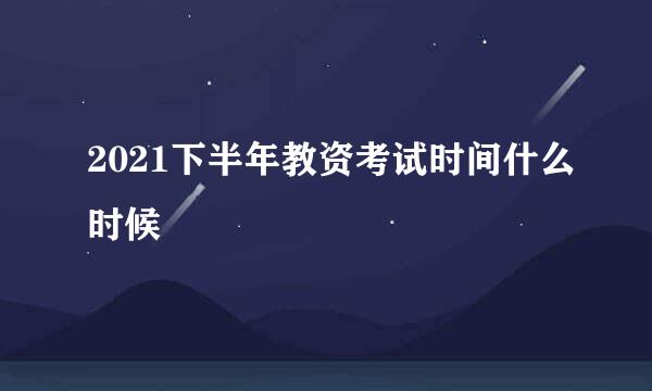 2021下半年教资考试时间什么时候