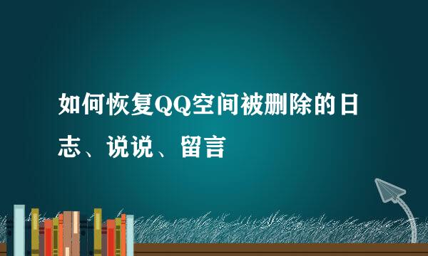 如何恢复QQ空间被删除的日志、说说、留言