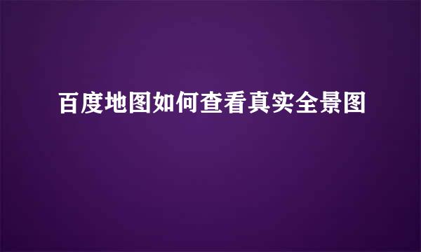 百度地图如何查看真实全景图