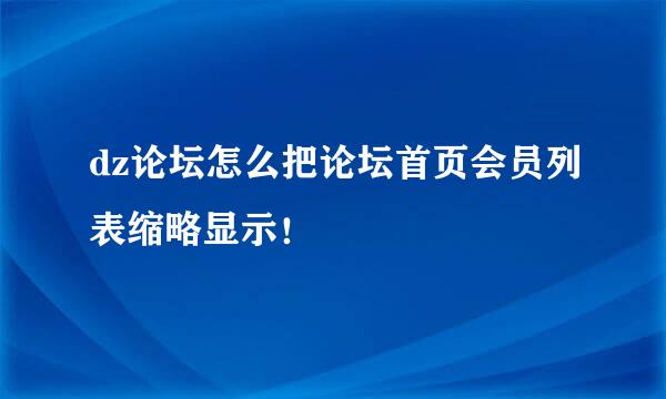 dz论坛怎么把论坛首页会员列表缩略显示！