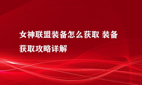 女神联盟装备怎么获取 装备获取攻略详解