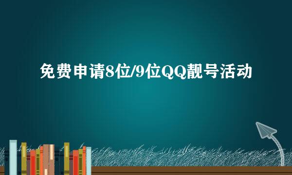 免费申请8位/9位QQ靓号活动