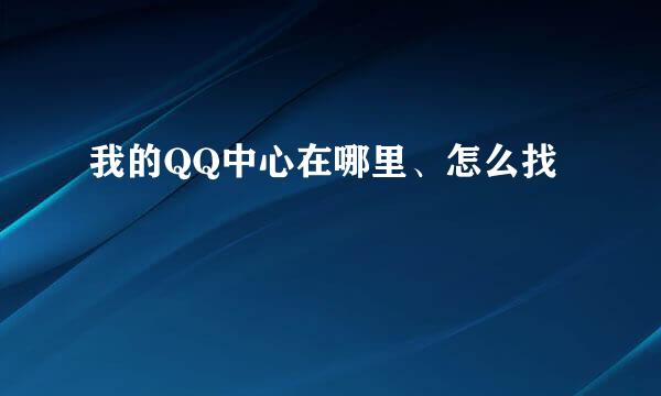 我的QQ中心在哪里、怎么找