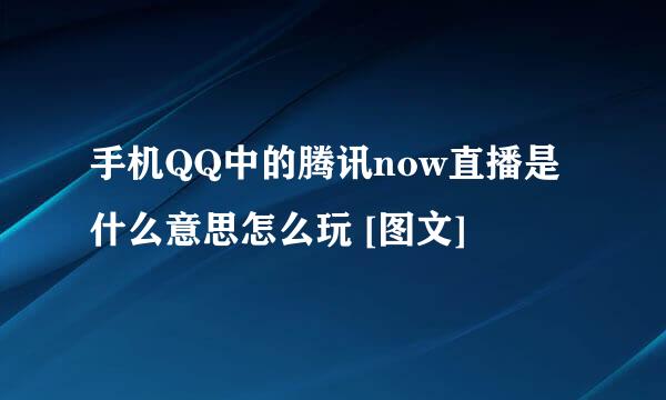 手机QQ中的腾讯now直播是什么意思怎么玩 [图文]