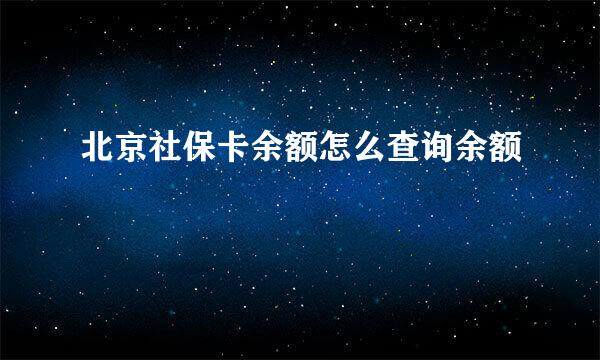 北京社保卡余额怎么查询余额