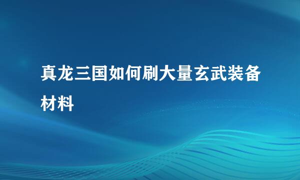 真龙三国如何刷大量玄武装备材料