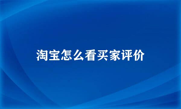 淘宝怎么看买家评价