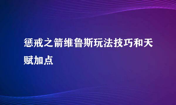 惩戒之箭维鲁斯玩法技巧和天赋加点