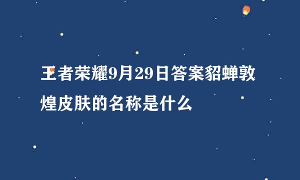 王者荣耀9月29日答案貂蝉敦煌皮肤的名称是什么