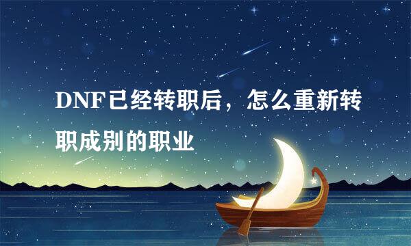 DNF已经转职后，怎么重新转职成别的职业