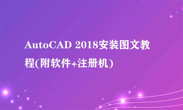 AutoCAD 2018安装图文教程(附软件+注册机)