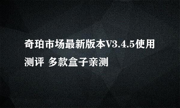 奇珀市场最新版本V3.4.5使用测评 多款盒子亲测