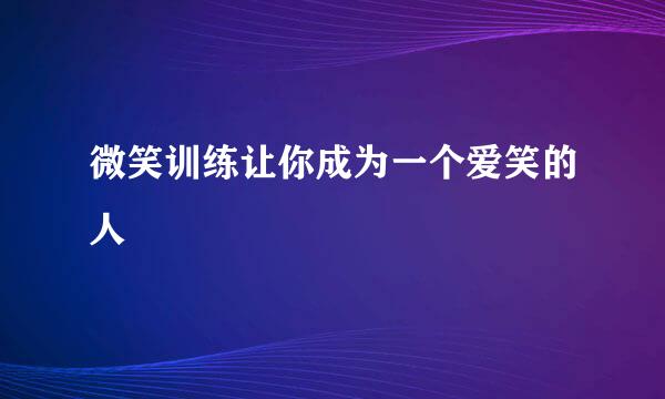 微笑训练让你成为一个爱笑的人