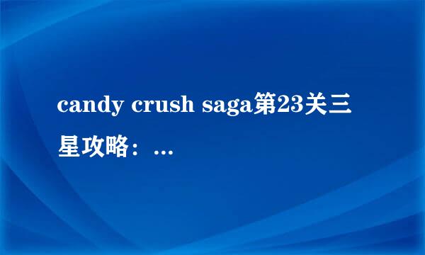 candy crush saga第23关三星攻略：预判决定结果