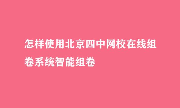 怎样使用北京四中网校在线组卷系统智能组卷