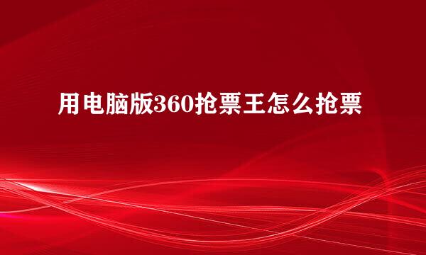 用电脑版360抢票王怎么抢票