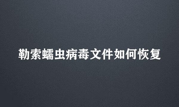 勒索蠕虫病毒文件如何恢复