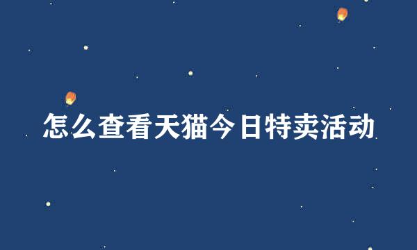 怎么查看天猫今日特卖活动