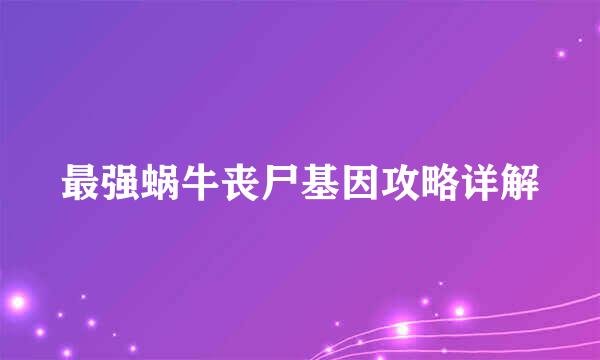 最强蜗牛丧尸基因攻略详解