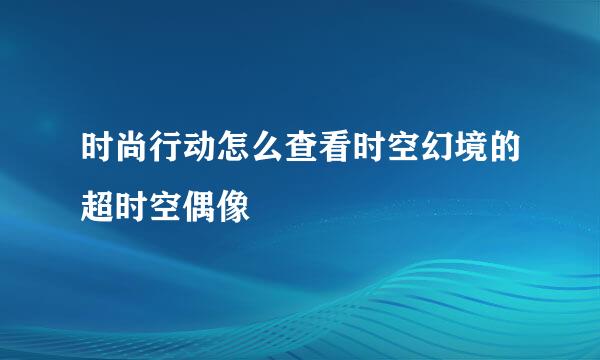 时尚行动怎么查看时空幻境的超时空偶像