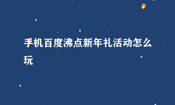 手机百度沸点新年礼活动怎么玩