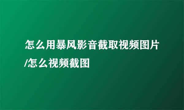 怎么用暴风影音截取视频图片/怎么视频截图