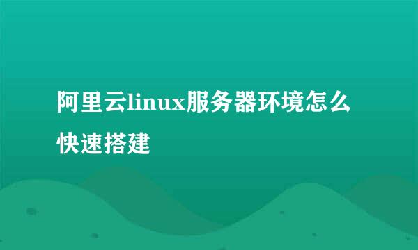 阿里云linux服务器环境怎么快速搭建