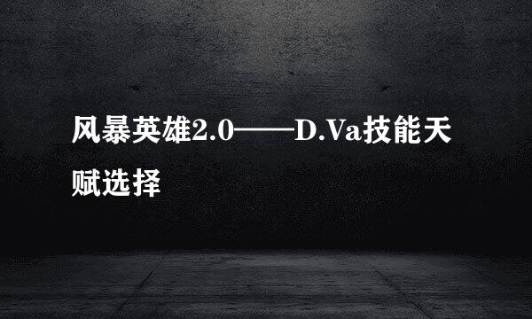 风暴英雄2.0——D.Va技能天赋选择